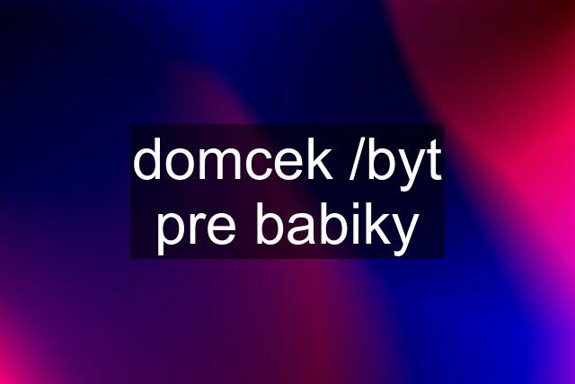 domcek /byt pre babiky