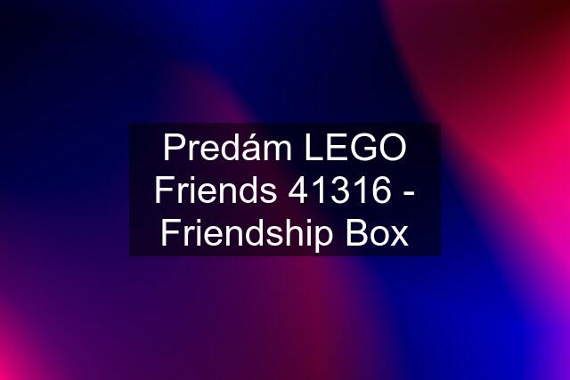 Predám LEGO Friends 41316 - Friendship Box