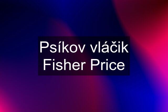 Psíkov vláčik Fisher Price