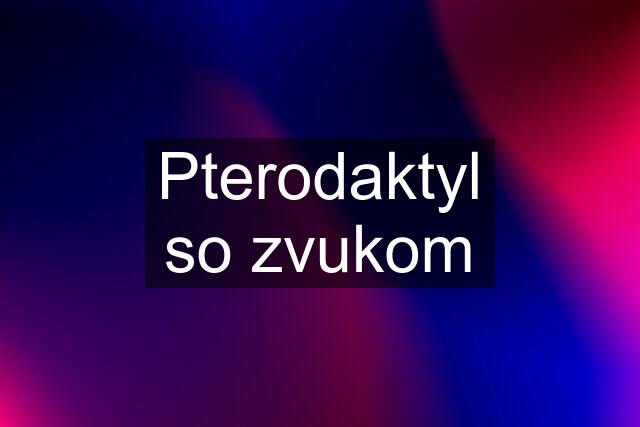 Pterodaktyl so zvukom