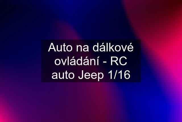 Auto na dálkové ovládání - RC auto Jeep 1/16