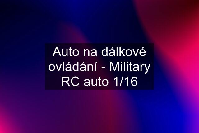 Auto na dálkové ovládání - Military RC auto 1/16