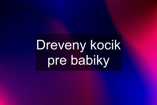 Dreveny kocik pre babiky