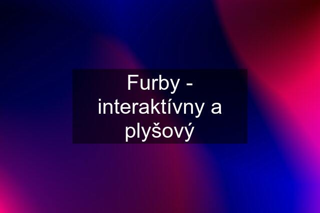 Furby - interaktívny a plyšový