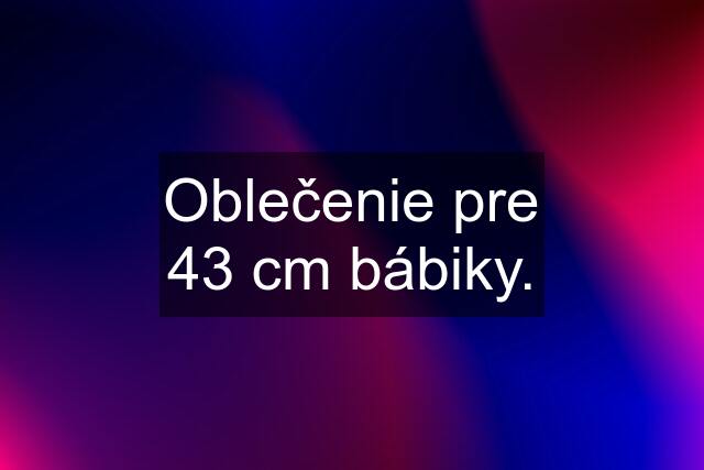 Oblečenie pre 43 cm bábiky.