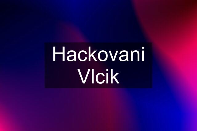 Hackovani Vlcik