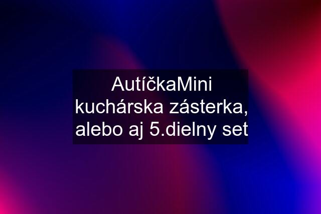 "Autíčka"Mini kuchárska zásterka, alebo aj 5.dielny set