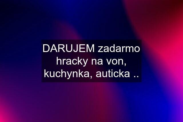 DARUJEM zadarmo hracky na von, kuchynka, auticka ..