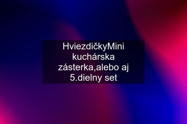 "Hviezdičky"Mini kuchárska zásterka,alebo aj 5.dielny set