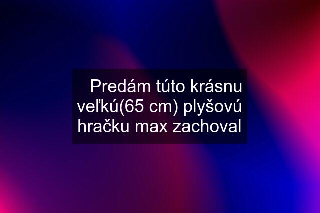 ✅Predám túto krásnu veľkú(65 cm) plyšovú hračku max zachoval