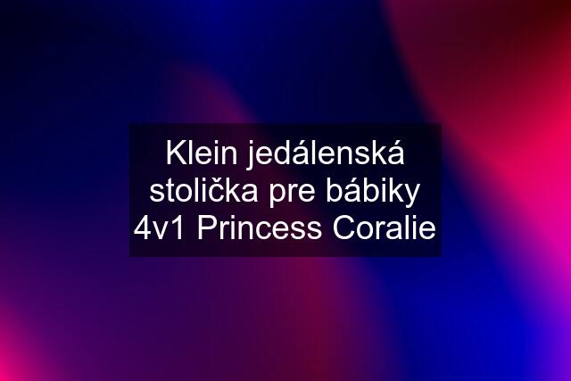 Klein jedálenská stolička pre bábiky 4v1 Princess Coralie