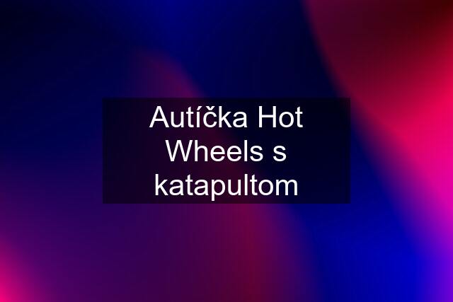 Autíčka Hot Wheels s katapultom