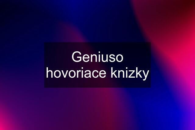 Geniuso hovoriace knizky