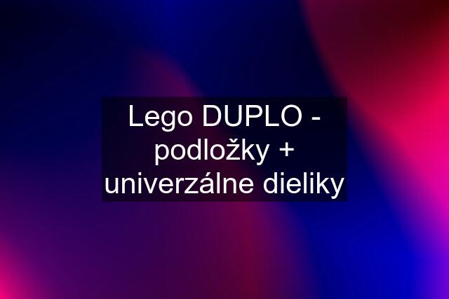 Lego DUPLO - podložky + univerzálne dieliky