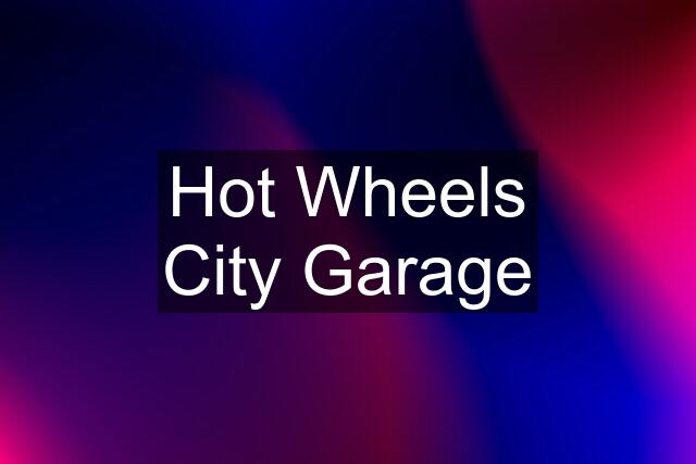 Hot Wheels City Garage