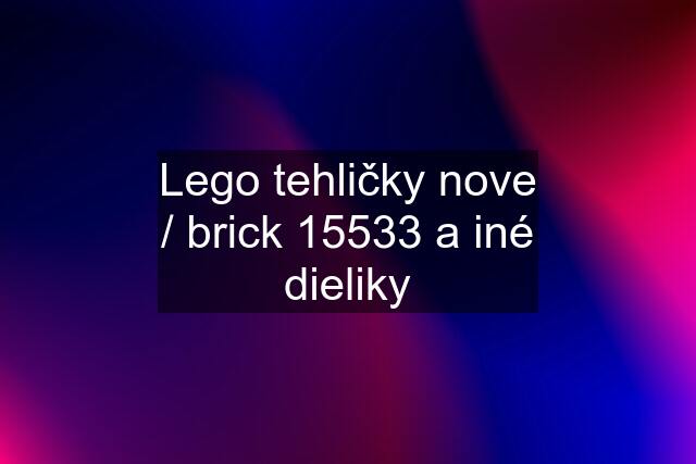 Lego tehličky nove / brick 15533 a iné dieliky