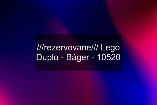 ///rezervovane/// Lego Duplo - Báger - 10520