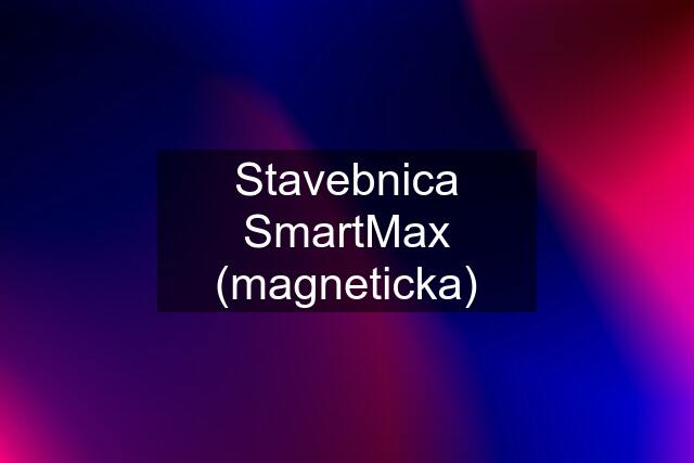 Stavebnica SmartMax (magneticka)