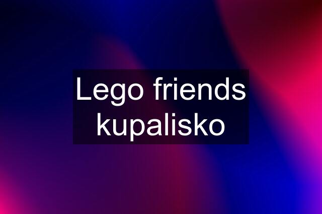 Lego friends kupalisko