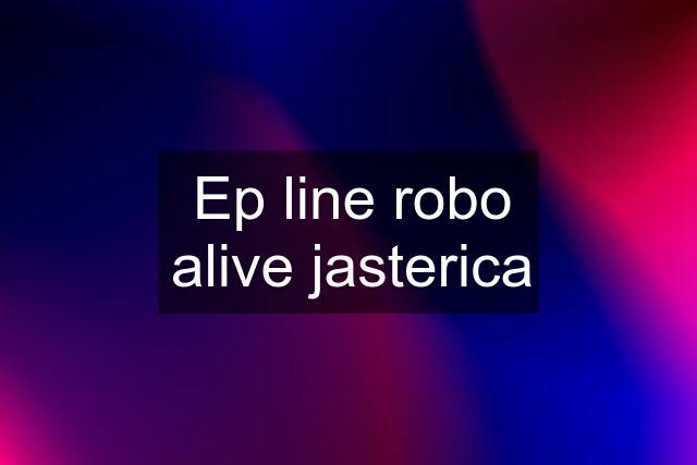 Ep line robo alive jasterica