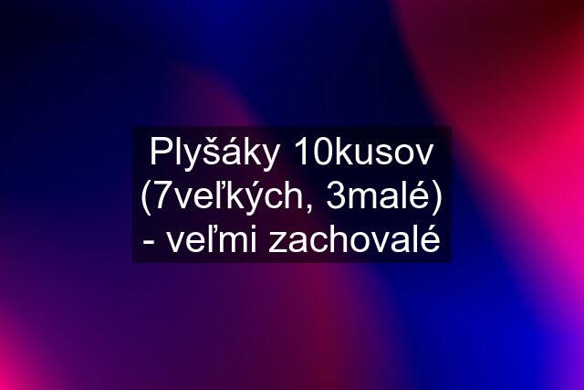 Plyšáky 10kusov (7veľkých, 3malé) - veľmi zachovalé