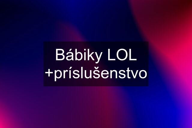 Bábiky LOL +príslušenstvo