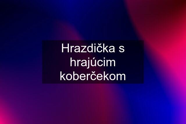 Hrazdička s hrajúcim koberčekom