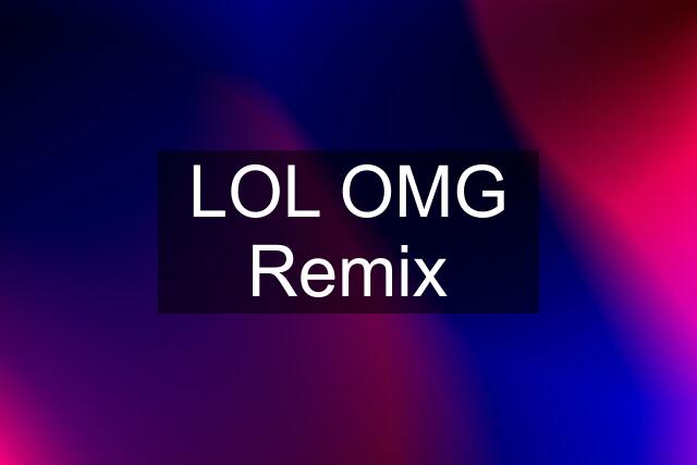 LOL OMG Remix