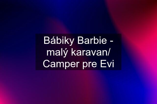 Bábiky Barbie - malý karavan/ Camper pre Evi