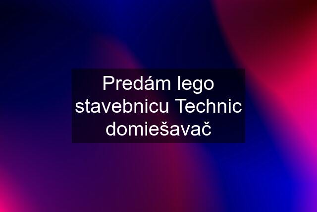 Predám lego stavebnicu Technic domiešavač