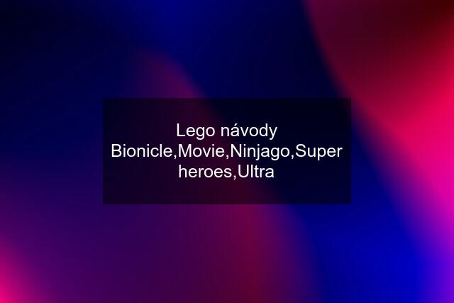 Lego návody Bionicle,Movie,Ninjago,Super heroes,Ultra