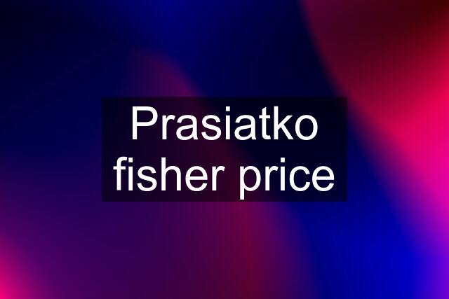 Prasiatko fisher price