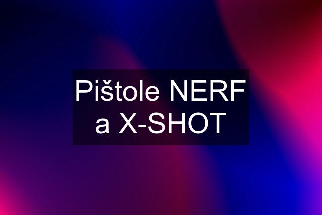 Pištole NERF a X-SHOT