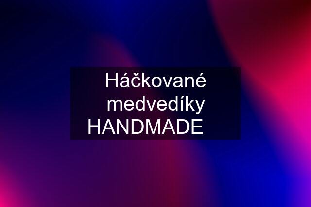 Háčkované medvedíky HANDMADE ❤️