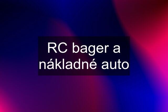 RC bager a nákladné auto