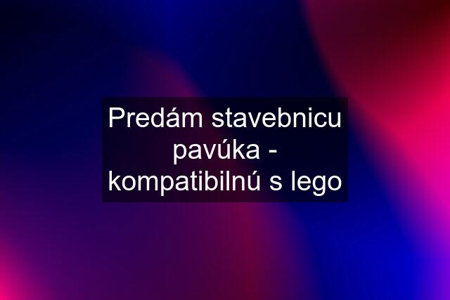 Predám stavebnicu pavúka - kompatibilnú s lego