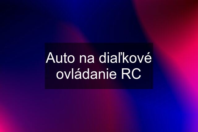 Auto na diaľkové ovládanie RC