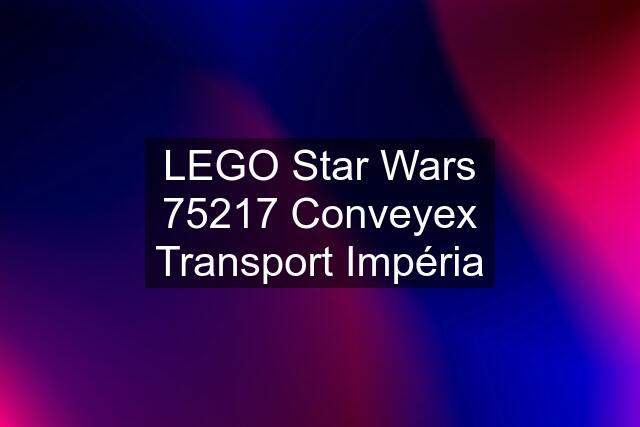 LEGO Star Wars 75217 Conveyex Transport Impéria