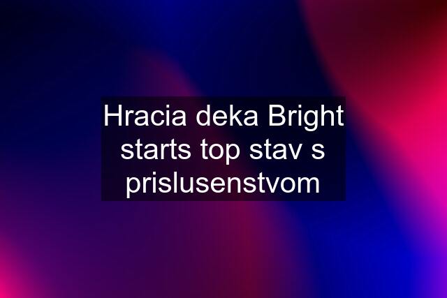 Hracia deka Bright starts top stav s prislusenstvom