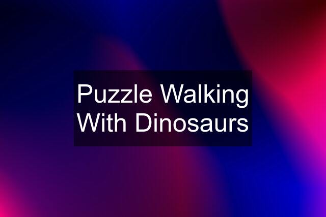 Puzzle Walking With Dinosaurs