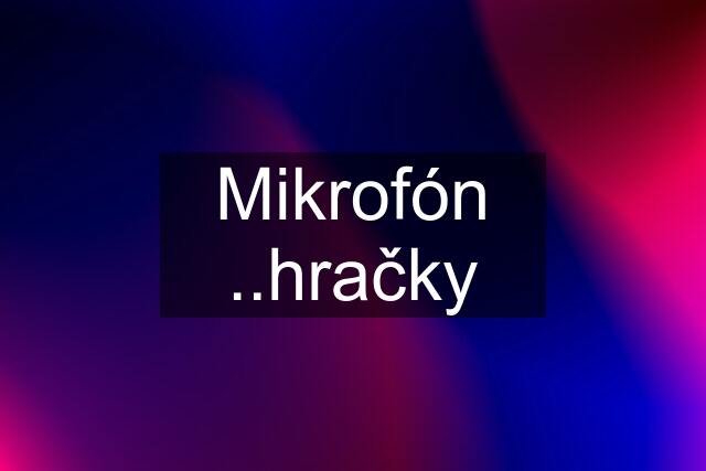 Mikrofón ..hračky