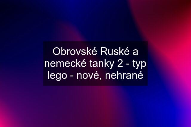 Obrovské Ruské a nemecké tanky 2 - typ lego - nové, nehrané