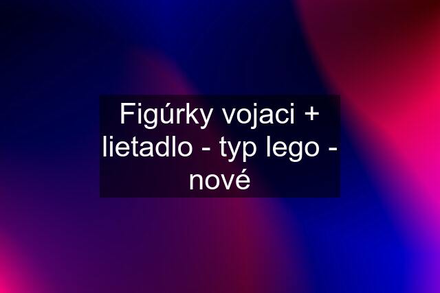 Figúrky vojaci + lietadlo - typ lego - nové