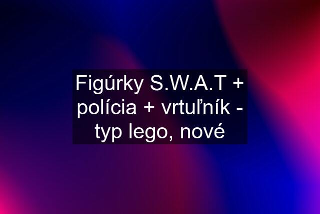 Figúrky S.W.A.T + polícia + vrtuľník - typ lego, nové