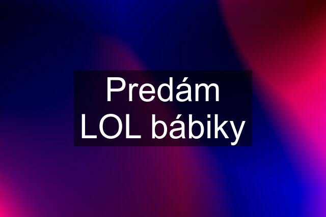 Predám LOL bábiky