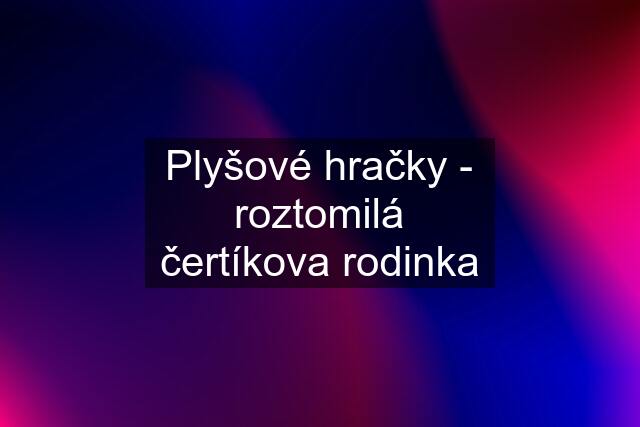 Plyšové hračky - roztomilá čertíkova rodinka