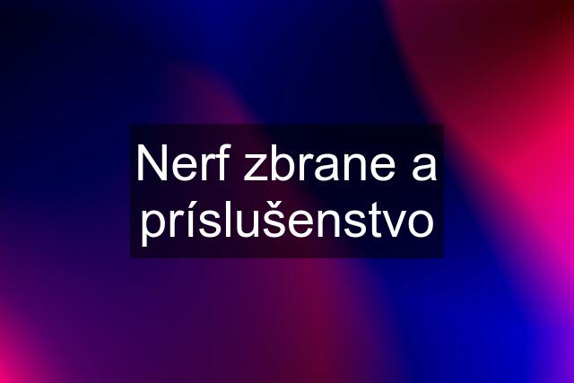 Nerf zbrane a príslušenstvo