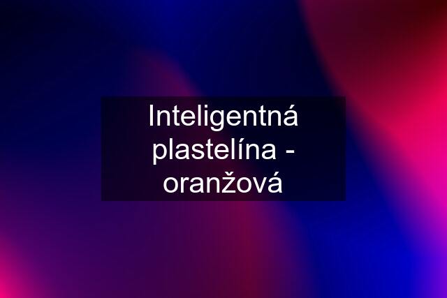 Inteligentná plastelína - oranžová