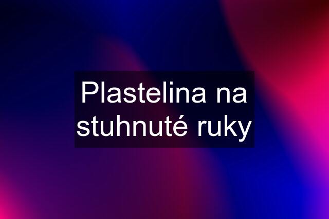 Plastelina na stuhnuté ruky