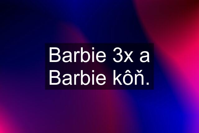 Barbie 3x a Barbie kôň.